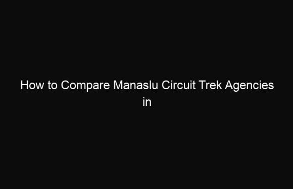 How to Compare Manaslu Circuit Trek Agencies in Nepal